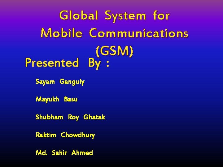 Global System for Mobile Communications (GSM) Presented By : Sayam Ganguly Mayukh Basu Shubham