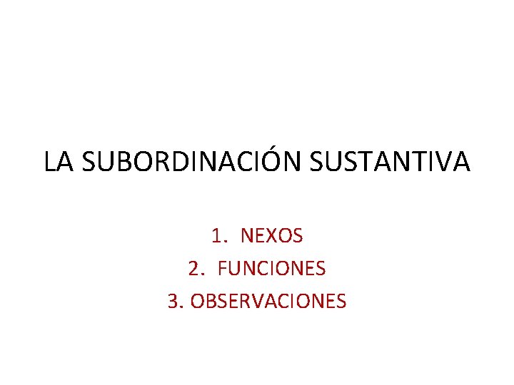 LA SUBORDINACIÓN SUSTANTIVA 1. NEXOS 2. FUNCIONES 3. OBSERVACIONES 