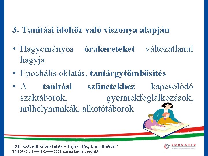 3. Tanítási időhöz való viszonya alapján • Hagyományos órakereteket változatlanul hagyja • Epochális oktatás,