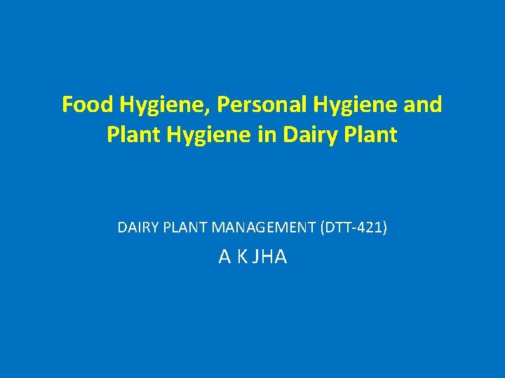 Food Hygiene, Personal Hygiene and Plant Hygiene in Dairy Plant DAIRY PLANT MANAGEMENT (DTT-421)