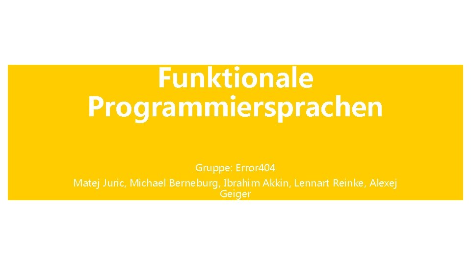 Funktionale Programmiersprachen Gruppe: Error 404 Matej Juric, Michael Berneburg, Ibrahim Akkin, Lennart Reinke, Alexej Funktionale Programmiersprachen Gruppe: Error 404 Matej Juric, Michael Berneburg, Ibrahim Akkin, Lennart Reinke, Alexej