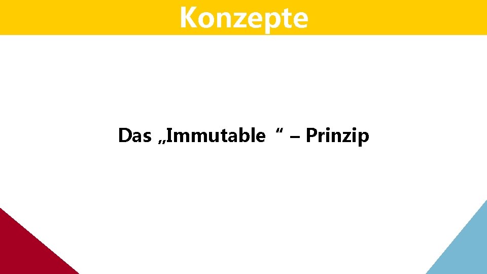 Konzepte Das „Immutable“ – Prinzip Konzepte Das „Immutable“ – Prinzip