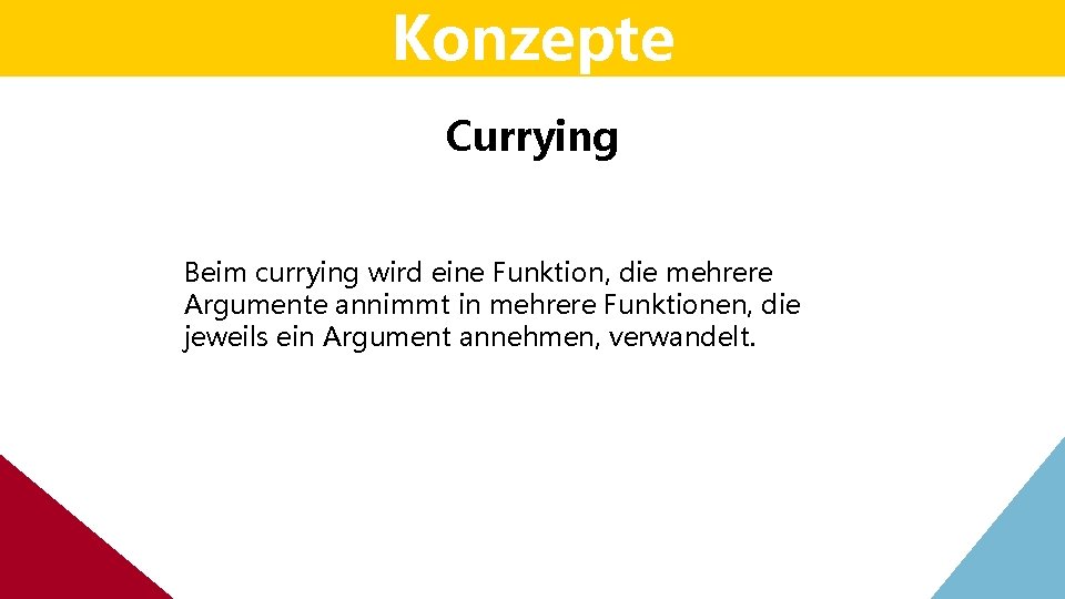 Konzepte Currying Beim currying wird eine Funktion, die mehrere Argumente annimmt in mehrere Funktionen, Konzepte Currying Beim currying wird eine Funktion, die mehrere Argumente annimmt in mehrere Funktionen,