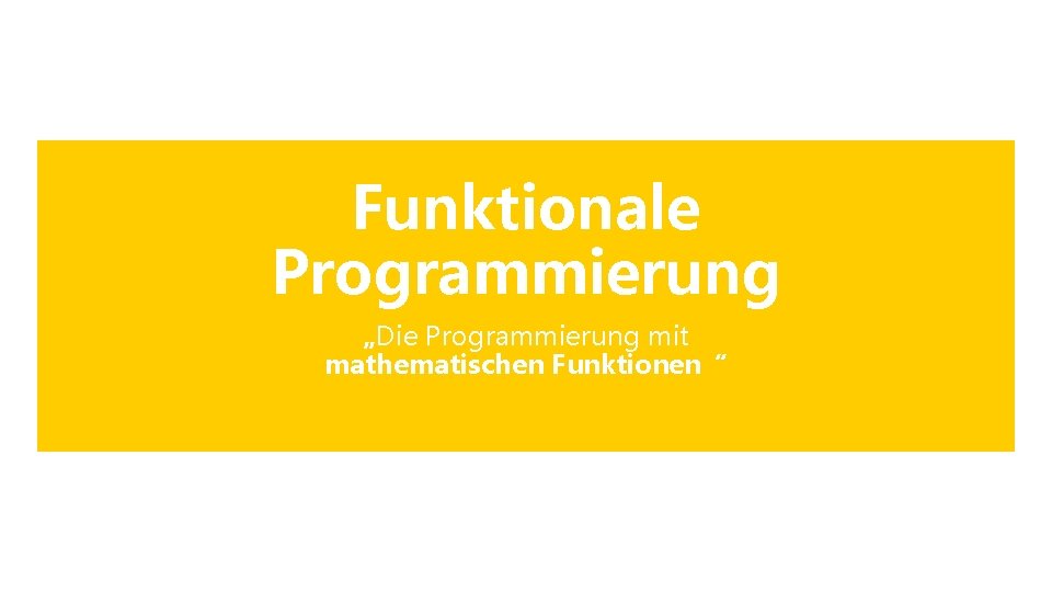 Funktionale Programmierung „Die Programmierung mit mathematischen Funktionen“ Funktionale Programmierung „Die Programmierung mit mathematischen Funktionen“