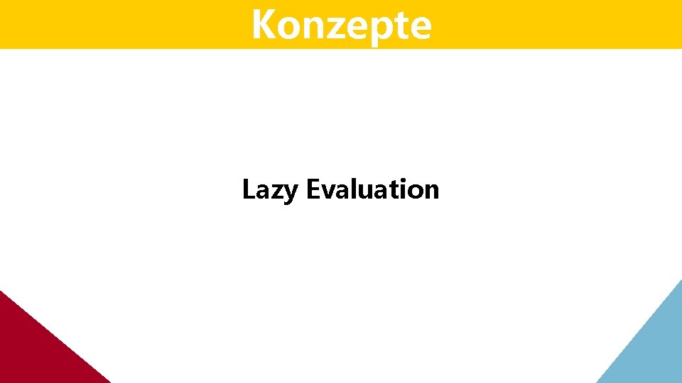 Konzepte Lazy Evaluation Konzepte Lazy Evaluation