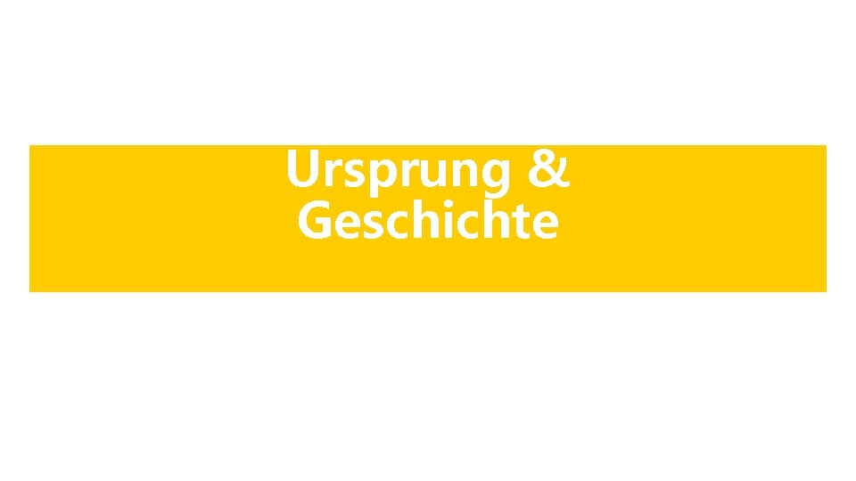 Ursprung & Geschichte Ursprung & Geschichte