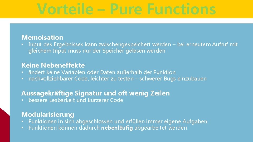 Vorteile – Pure Functions Memoisation • Input des Ergebnisses kann zwischengespeichert werden – bei Vorteile – Pure Functions Memoisation • Input des Ergebnisses kann zwischengespeichert werden – bei