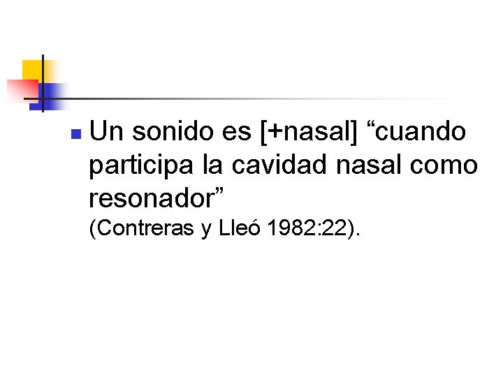 n Un sonido es [+nasal] “cuando participa la cavidad nasal como resonador” (Contreras y