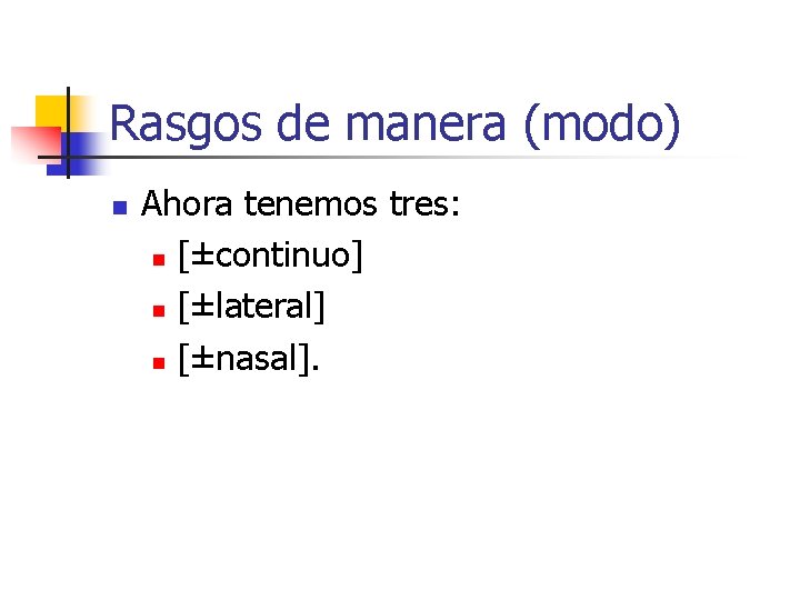 Rasgos de manera (modo) n Ahora tenemos tres: n [±continuo] n [±lateral] n [±nasal].