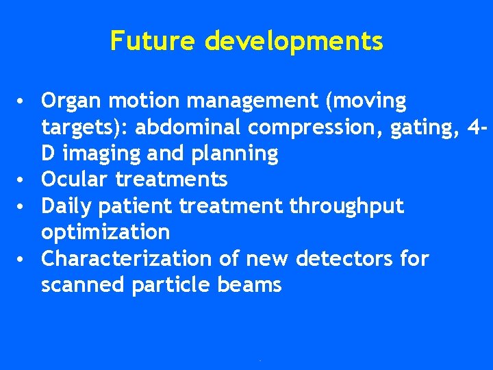 Future developments • Organ motion management (moving targets): abdominal compression, gating, 4 D imaging