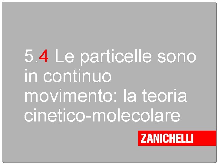 5. 4 Le particelle sono in continuo movimento: la teoria cinetico-molecolare 