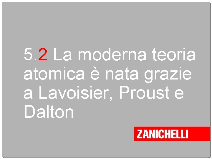 5. 2 La moderna teoria atomica è nata grazie a Lavoisier, Proust e Dalton