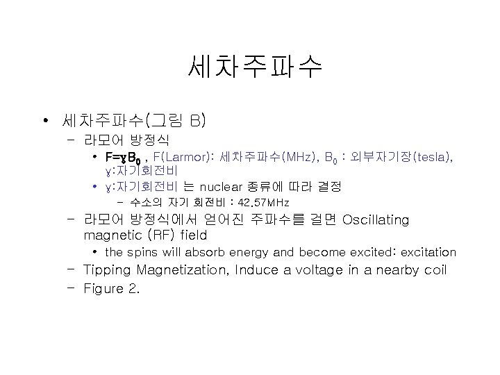 세차주파수 • 세차주파수(그림 B) – 라모어 방정식 • F=γB 0 , F(Larmor): 세차주파수(MHz), B 세차주파수 • 세차주파수(그림 B) – 라모어 방정식 • F=γB 0 , F(Larmor): 세차주파수(MHz), B