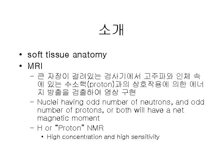 소개 • soft tissue anatomy • MRI – 큰 자장이 걸려있는 검사기에서 고주파와 인체 소개 • soft tissue anatomy • MRI – 큰 자장이 걸려있는 검사기에서 고주파와 인체