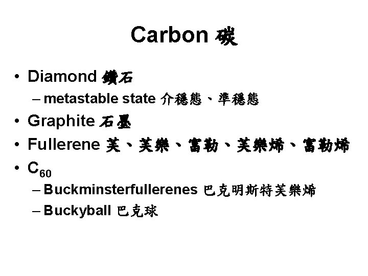 Carbon 碳 • Diamond 鑽石 – metastable state 介穩態、準穩態 • Graphite 石墨 • Fullerene