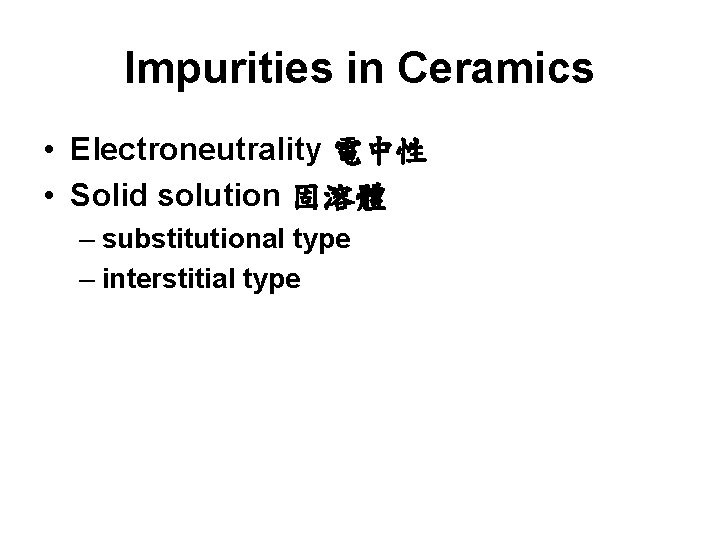 Impurities in Ceramics • Electroneutrality 電中性 • Solid solution 固溶體 – substitutional type –