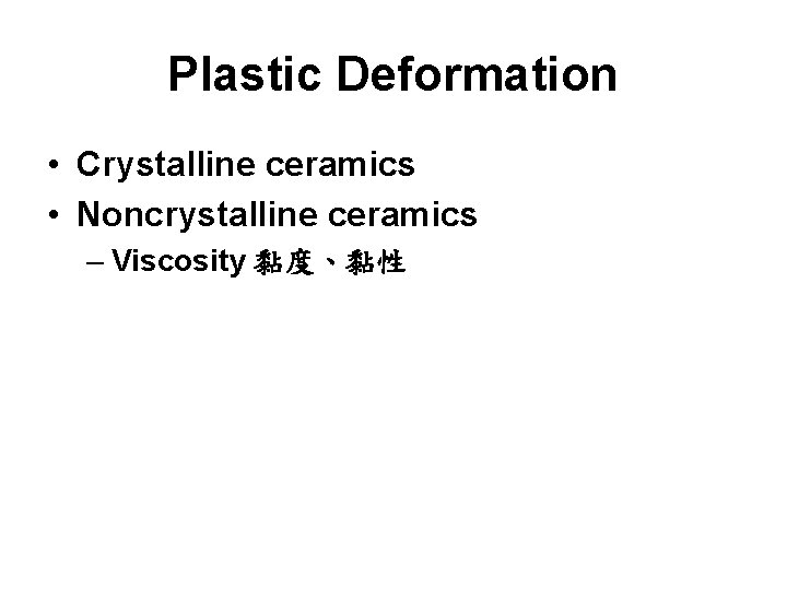 Plastic Deformation • Crystalline ceramics • Noncrystalline ceramics – Viscosity 黏度、黏性 