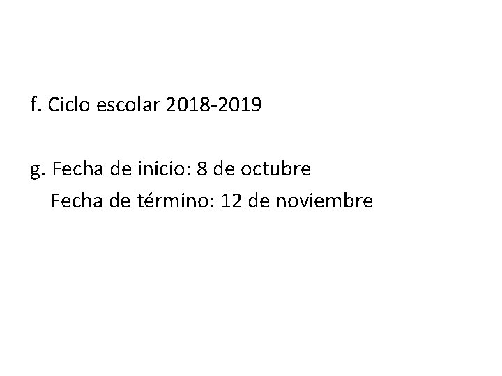 f. Ciclo escolar 2018 -2019 g. Fecha de inicio: 8 de octubre Fecha de
