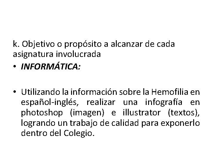 k. Objetivo o propósito a alcanzar de cada asignatura involucrada • INFORMÁTICA: • Utilizando