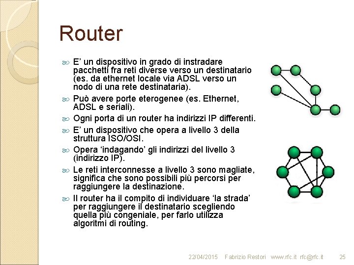 Router E’ un dispositivo in grado di instradare pacchetti fra reti diverse verso un