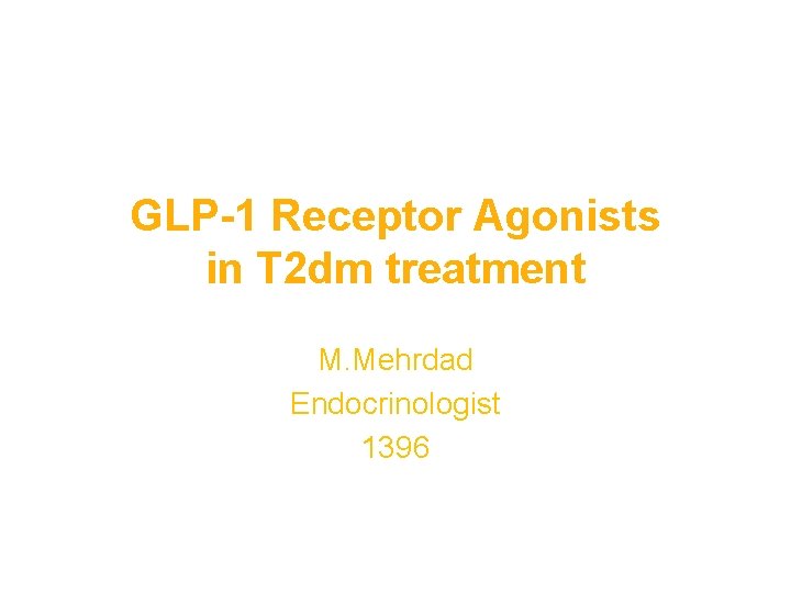 GLP-1 Receptor Agonists in T 2 dm treatment M. Mehrdad Endocrinologist 1396 