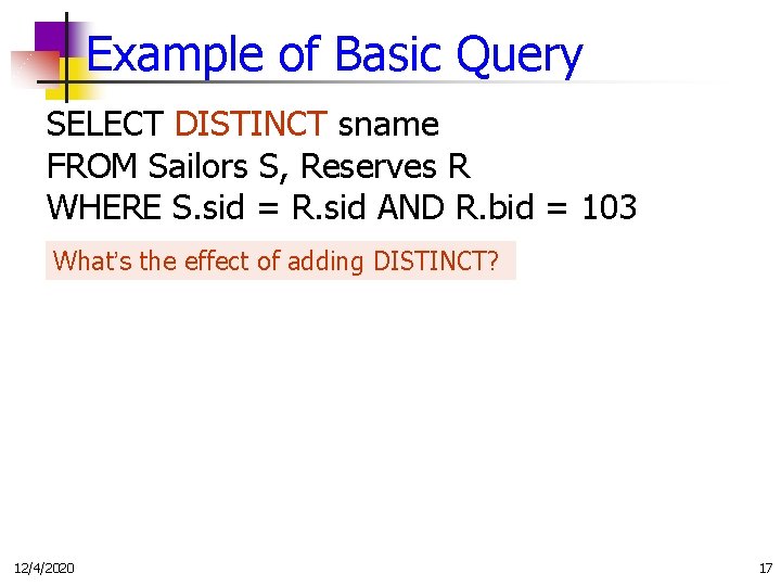 Example of Basic Query SELECT DISTINCT sname FROM Sailors S, Reserves R WHERE S.
