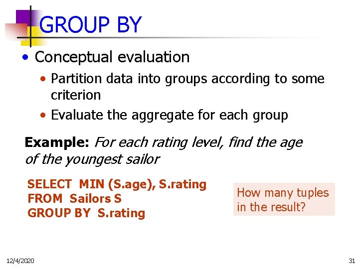GROUP BY • Conceptual evaluation • Partition data into groups according to some criterion