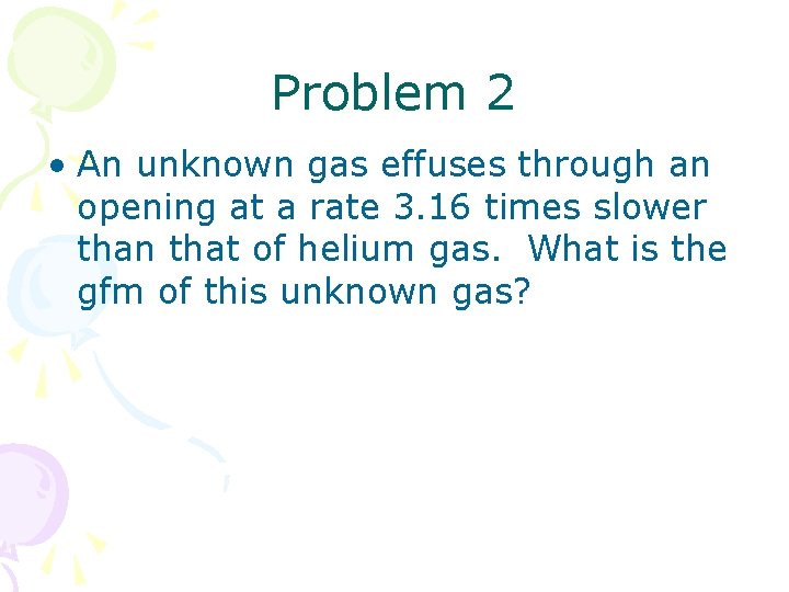 Problem 2 • An unknown gas effuses through an opening at a rate 3.