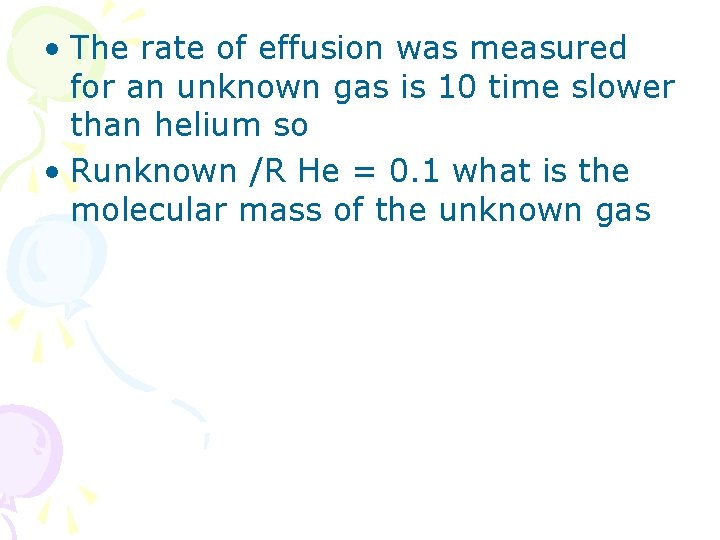  • The rate of effusion was measured for an unknown gas is 10