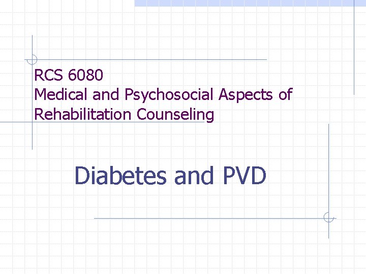 RCS 6080 Medical and Psychosocial Aspects of Rehabilitation Counseling Diabetes and PVD 