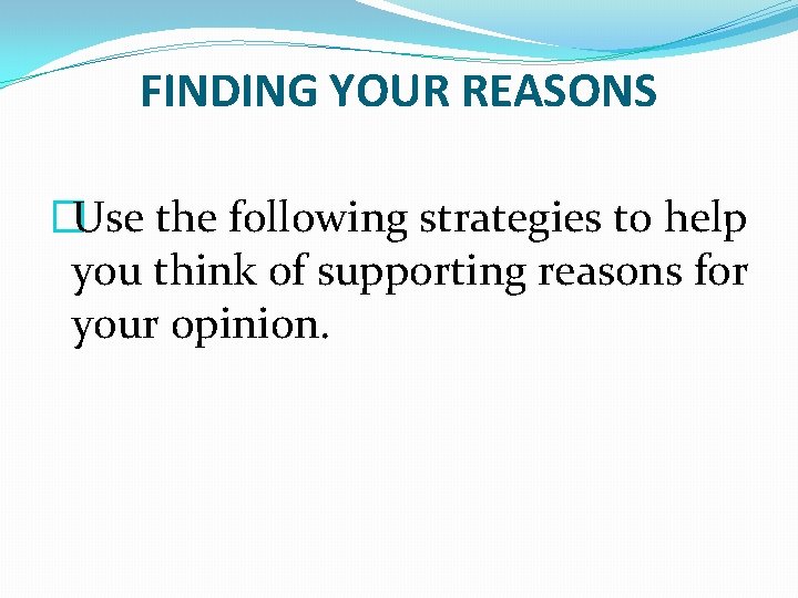 FINDING YOUR REASONS �Use the following strategies to help you think of supporting reasons FINDING YOUR REASONS �Use the following strategies to help you think of supporting reasons