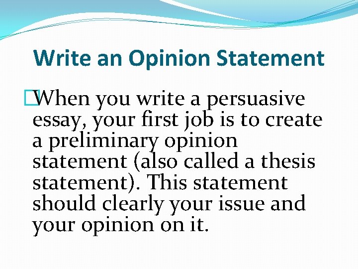 Write an Opinion Statement �When you write a persuasive essay, your first job is