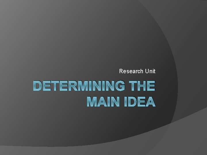 Research Unit DETERMINING THE MAIN IDEA 