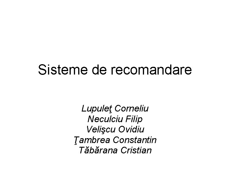 Sisteme de recomandare Lupuleţ Corneliu Neculciu Filip Velişcu Ovidiu Ţambrea Constantin Tăbărana Cristian 