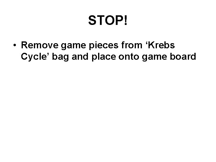 STOP! • Remove game pieces from ‘Krebs Cycle’ bag and place onto game board