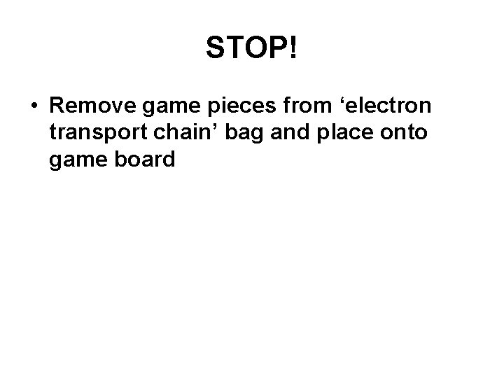 STOP! • Remove game pieces from ‘electron transport chain’ bag and place onto game