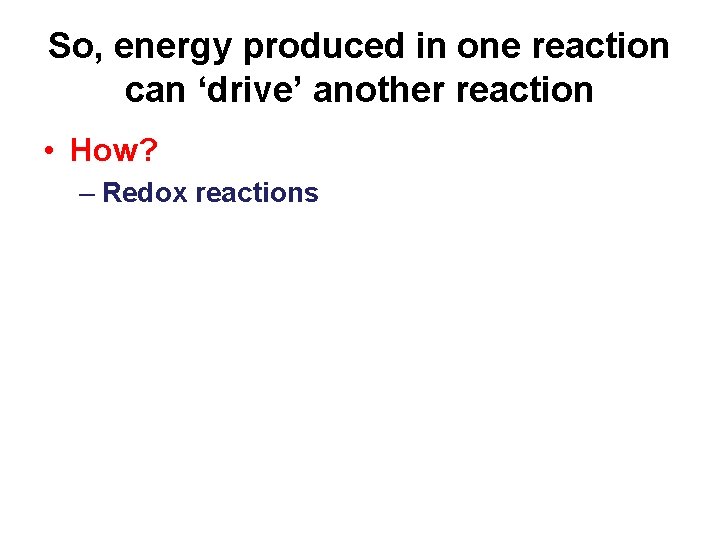 So, energy produced in one reaction can ‘drive’ another reaction • How? – Redox