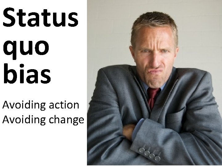 Status quo bias Avoiding action Avoiding change 