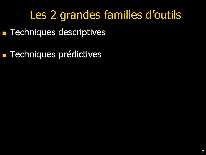 Les 2 grandes familles d’outils n Techniques descriptives n Techniques prédictives 17 Les 2 grandes familles d’outils n Techniques descriptives n Techniques prédictives 17