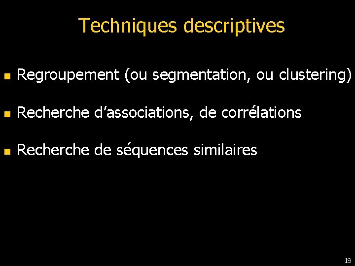 Techniques descriptives n Regroupement (ou segmentation, ou clustering) n Recherche d’associations, de corrélations n Techniques descriptives n Regroupement (ou segmentation, ou clustering) n Recherche d’associations, de corrélations n