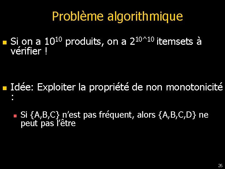 Problème algorithmique n Si on a 1010 produits, on a 210^10 itemsets à vérifier Problème algorithmique n Si on a 1010 produits, on a 210^10 itemsets à vérifier