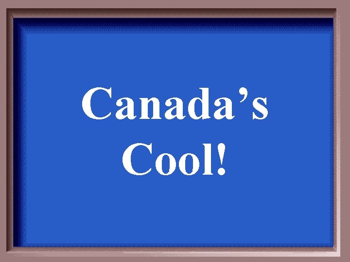 Canada’s Cool! 