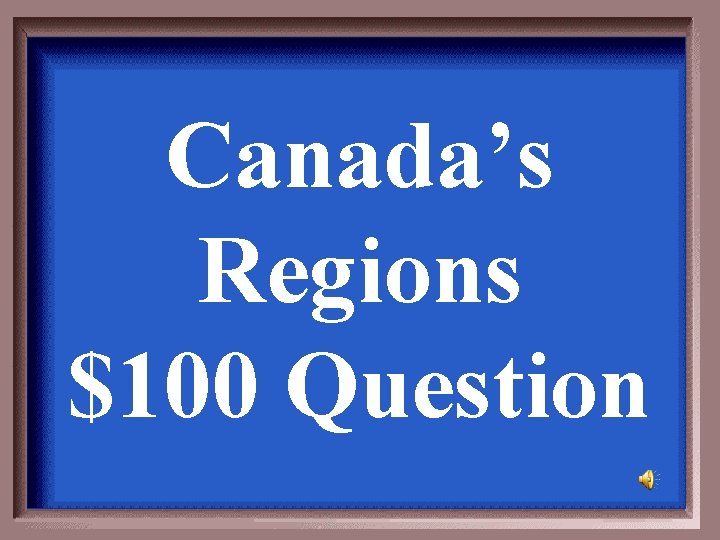 Canada’s Regions $100 Question 