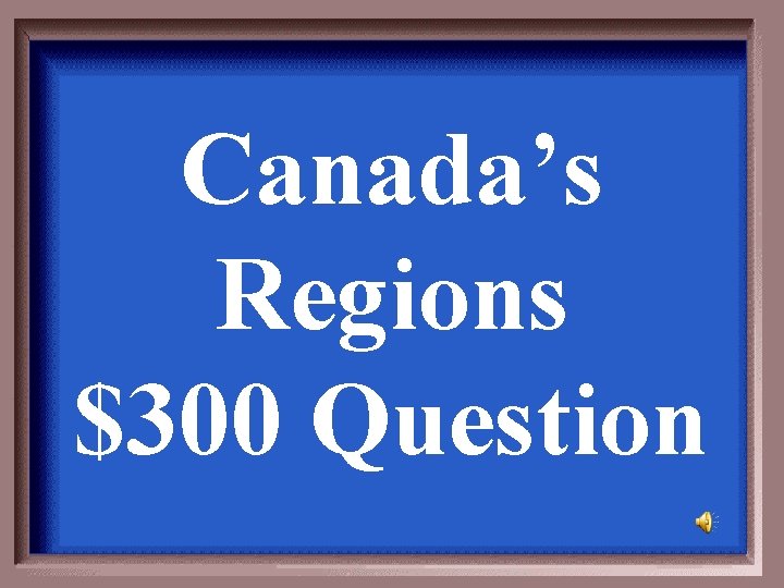 Canada’s Regions $300 Question 