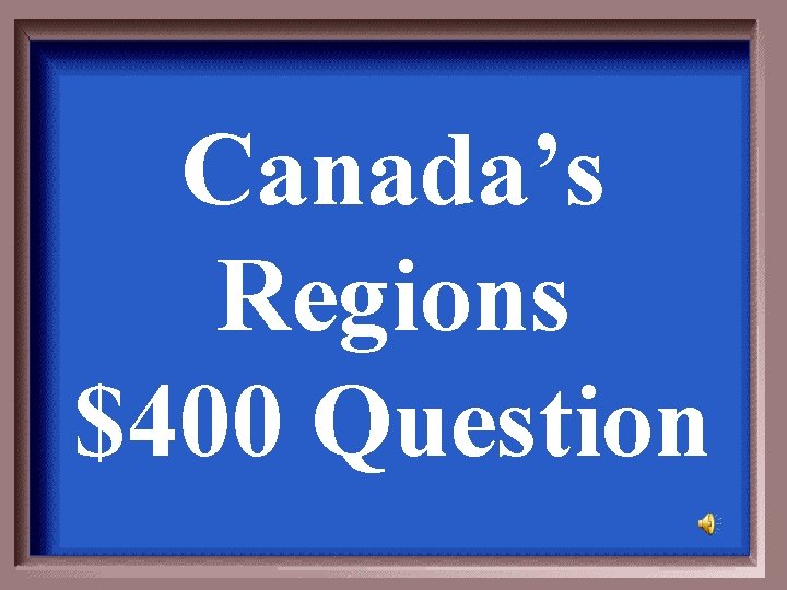 Canada’s Regions $400 Question 