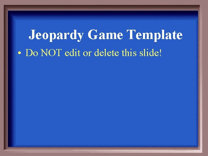 Jeopardy Game Template • Do NOT edit or delete this slide! 