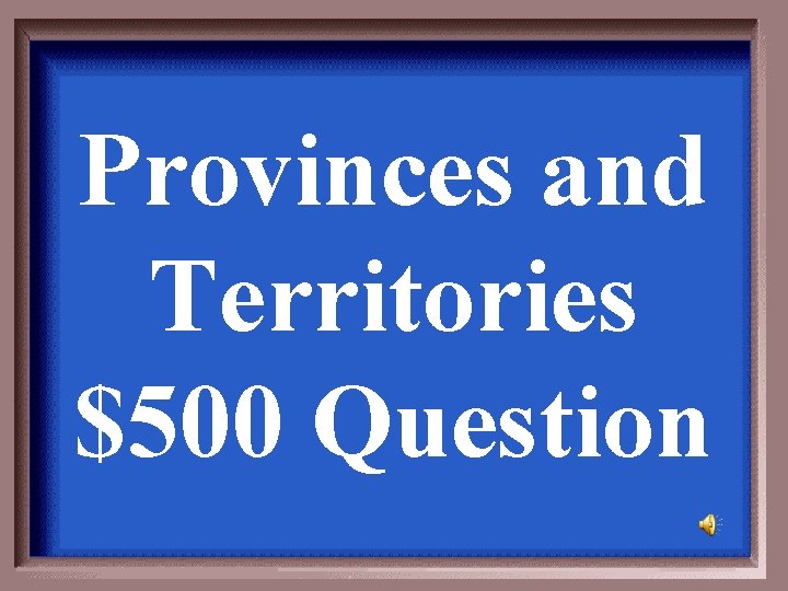 Provinces and Territories $500 Question 