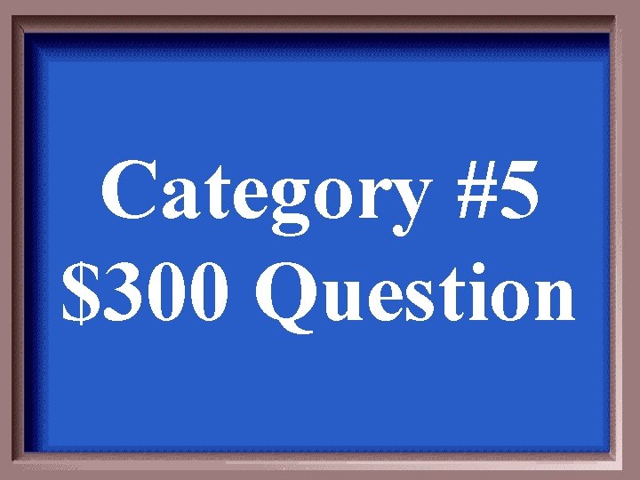 Category #5 $300 Question 