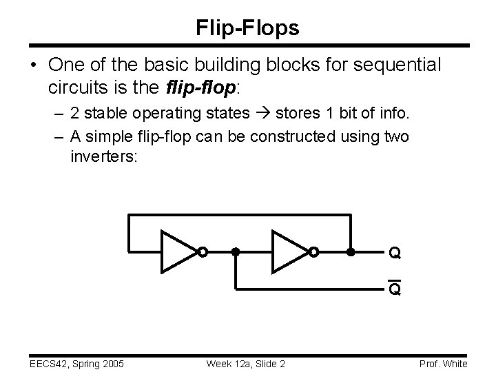 Flip-Flops • One of the basic building blocks for sequential circuits is the flip-flop: