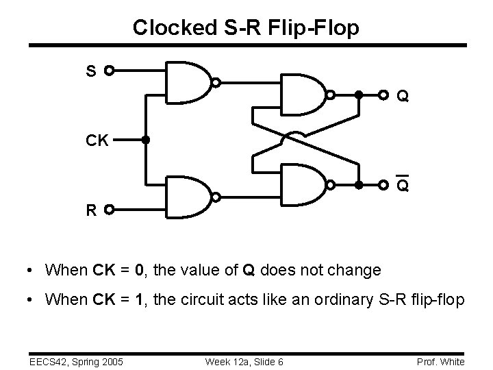 Clocked S-R Flip-Flop S Q CK Q R • When CK = 0, the